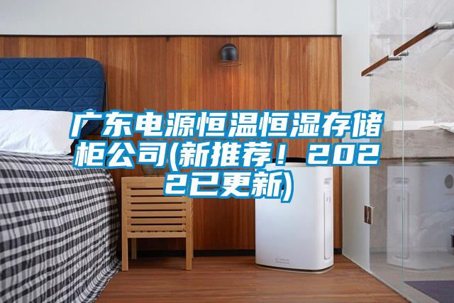 廣東電源恒溫恒濕存儲柜公司(新推薦！2022已更新)