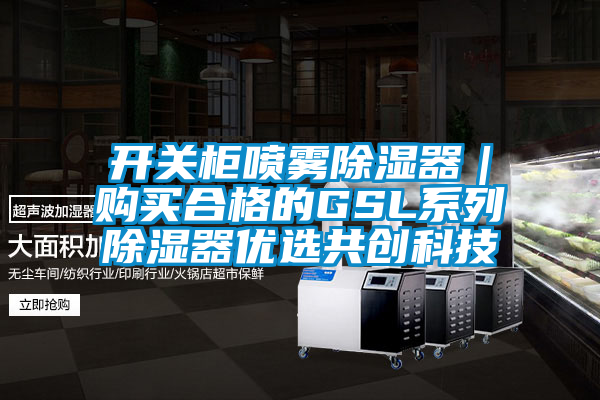 開(kāi)關(guān)柜噴霧除濕器｜購買(mǎi)合格的GSL系列除濕器優(yōu)選共創(chuàng  )科技