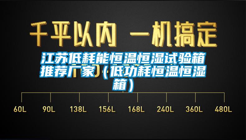 江蘇低耗能恒溫恒濕試驗箱推薦廠(chǎng)家（低功耗恒溫恒濕箱）