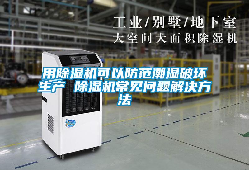 用除濕機可以防范潮濕破壞生產(chǎn) 除濕機常見(jiàn)問(wèn)題解決方法