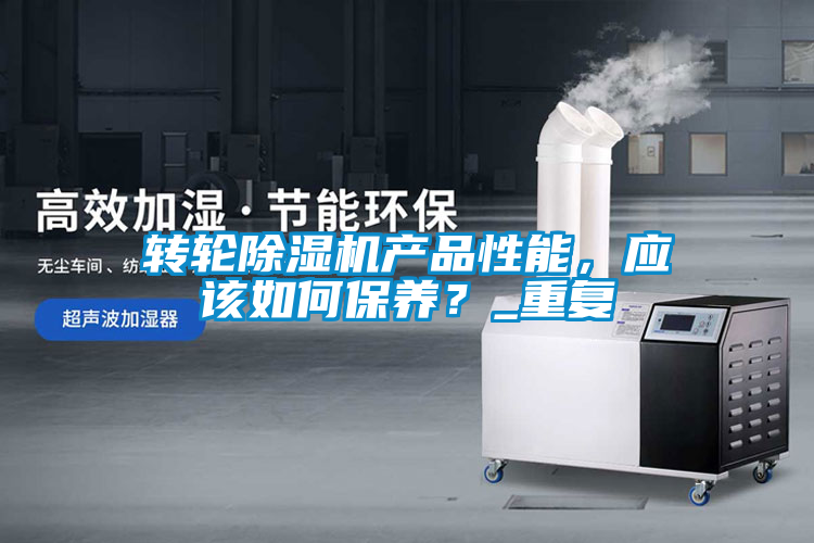 轉輪除濕機產(chǎn)品性能，應該如何保養？_重復