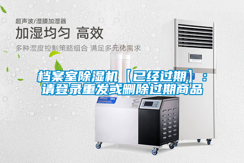 檔案室除濕機【已經(jīng)過(guò)期】：請登錄重發(fā)或刪除過(guò)期商品