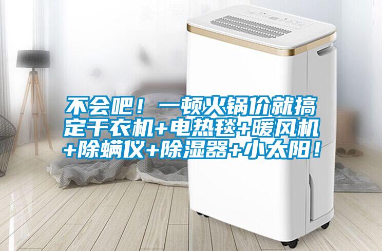 不會(huì )吧！一頓火鍋價(jià)就搞定干衣機+電熱毯+暖風(fēng)機+除螨儀+除濕器+小太陽(yáng)！