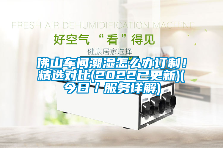 佛山車(chē)間潮濕怎么辦訂制！精選對比(2022已更新)(今日／服務(wù)詳解)