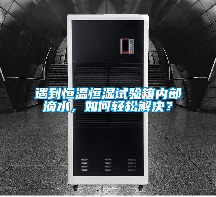 遇到恒溫恒濕試驗箱內部滴水，如何輕松解決？