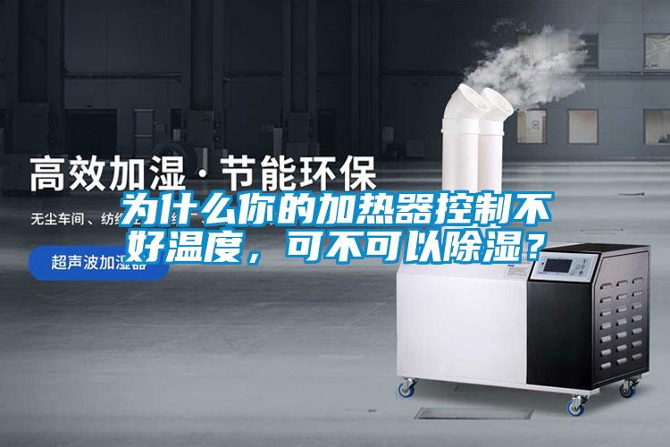 為什么你的加熱器控制不好溫度，可不可以除濕？