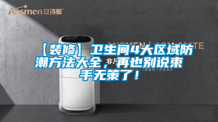 【裝修】衛生間4大區域防潮方法大全，再也別說(shuō)束手無(wú)策了！
