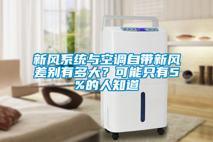 新風(fēng)系統與空調自帶新風(fēng)差別有多大？可能只有5%的人知道