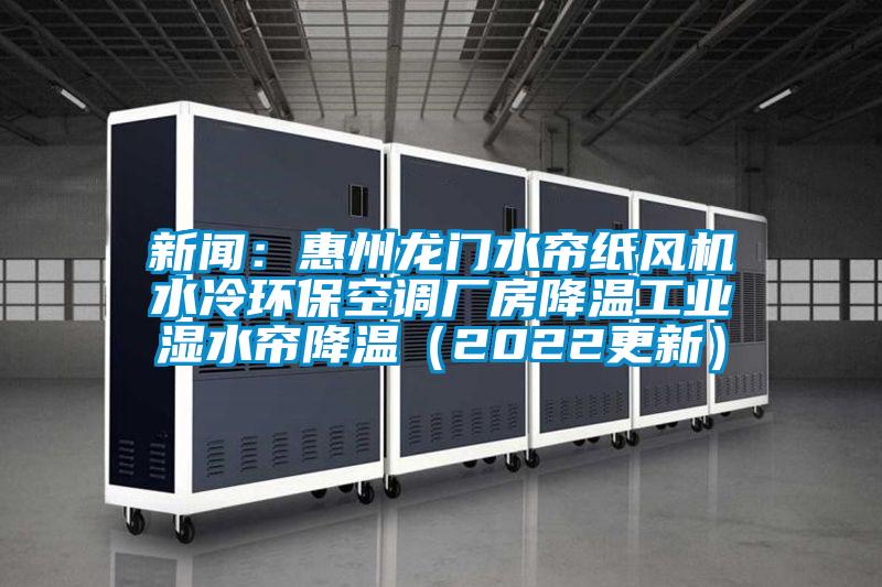 新聞：惠州龍門(mén)水簾紙風(fēng)機水冷環(huán)?？照{廠(chǎng)房降溫工業(yè)濕水簾降溫（2022更新）