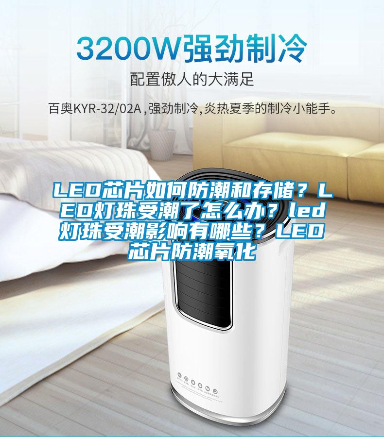 LED芯片如何防潮和存儲？LED燈珠受潮了怎么辦？led燈珠受潮影響有哪些？LED芯片防潮氧化