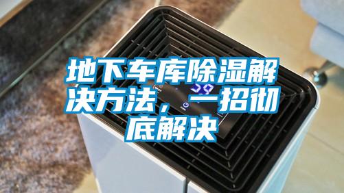地下車(chē)庫除濕解決方法，一招徹底解決