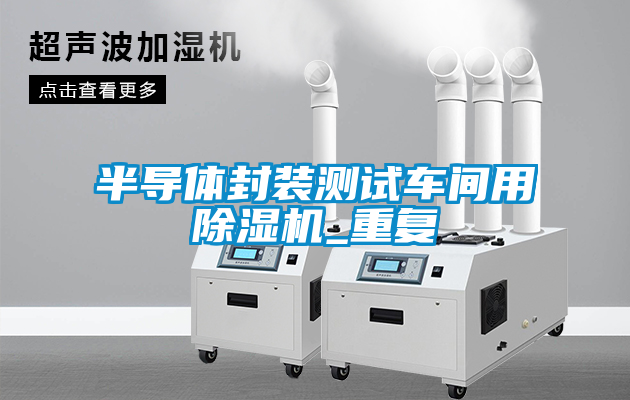 半導體封裝測試車(chē)間用除濕機_重復