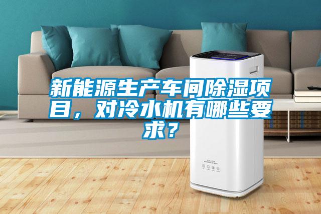 新能源生產(chǎn)車(chē)間除濕項目，對冷水機有哪些要求？