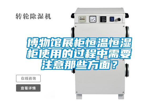 博物館展柜恒溫恒濕柜使用的過(guò)程中需要注意那些方面？