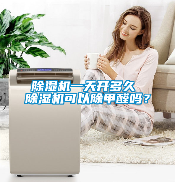 除濕機一天開(kāi)多久 除濕機可以除甲醛嗎？