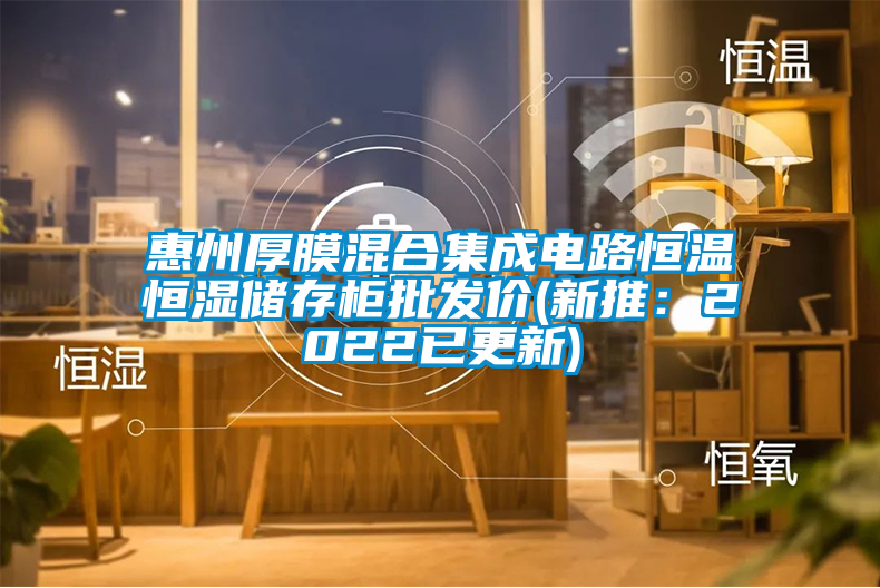惠州厚膜混合集成電路恒溫恒濕儲存柜批發(fā)價(jià)(新推：2022已更新)