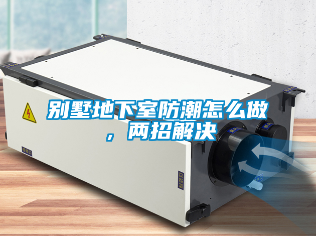 別墅地下室防潮怎么做，兩招解決