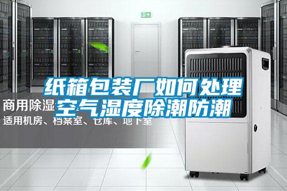 紙箱包裝廠(chǎng)如何處理空氣濕度除潮防潮