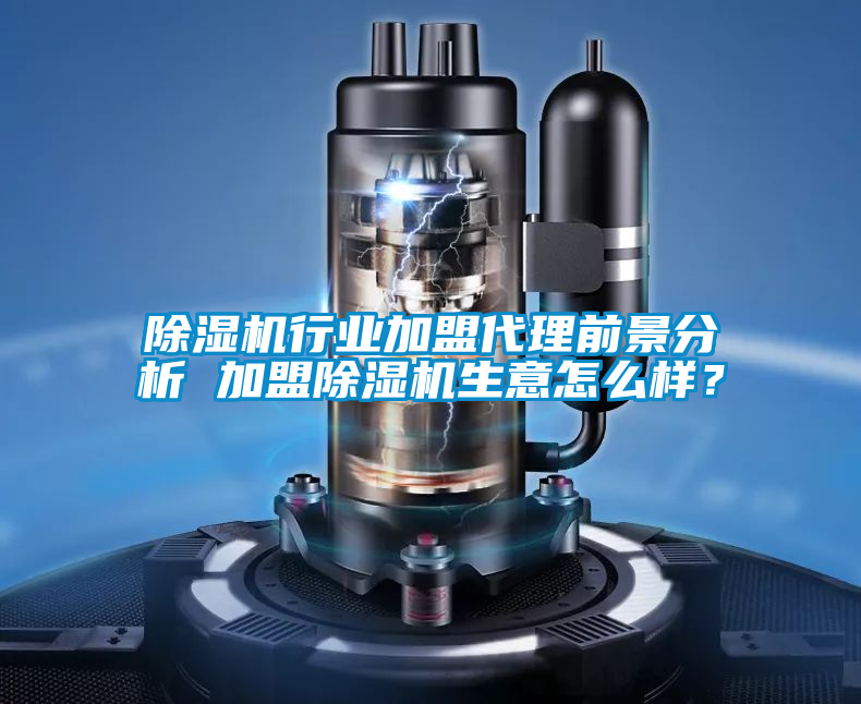 除濕機行業(yè)加盟代理前景分析 加盟除濕機生意怎么樣？