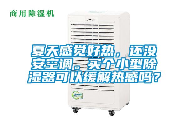 夏天感覺(jué)好熱，還沒(méi)安空調。買(mǎi)個(gè)小型除濕器可以緩解熱感嗎？