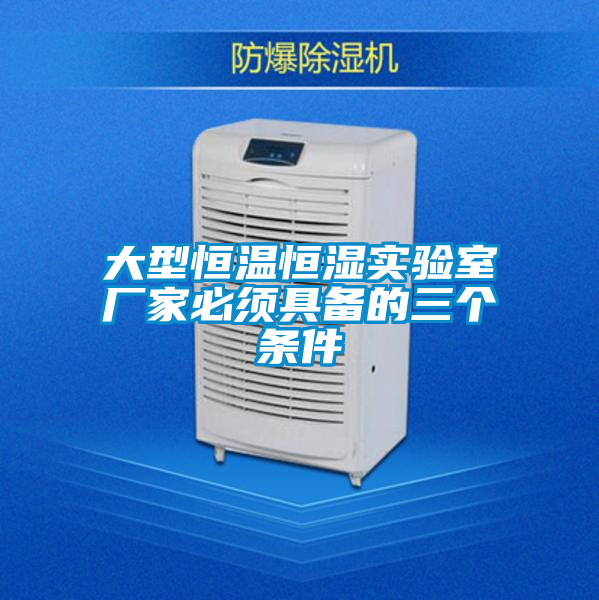 大型恒溫恒濕實(shí)驗室廠(chǎng)家必須具備的三個(gè)條件