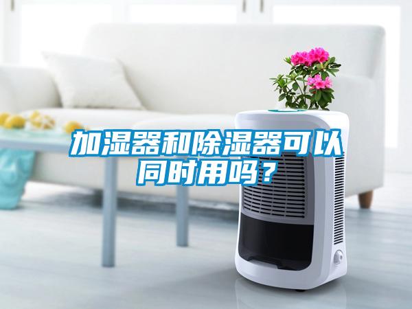 加濕器和除濕器可以同時(shí)用嗎？