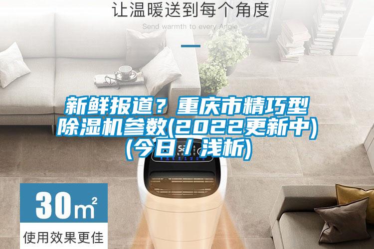 新鮮報道？重慶市精巧型除濕機參數(2022更新中)(今日／淺析)