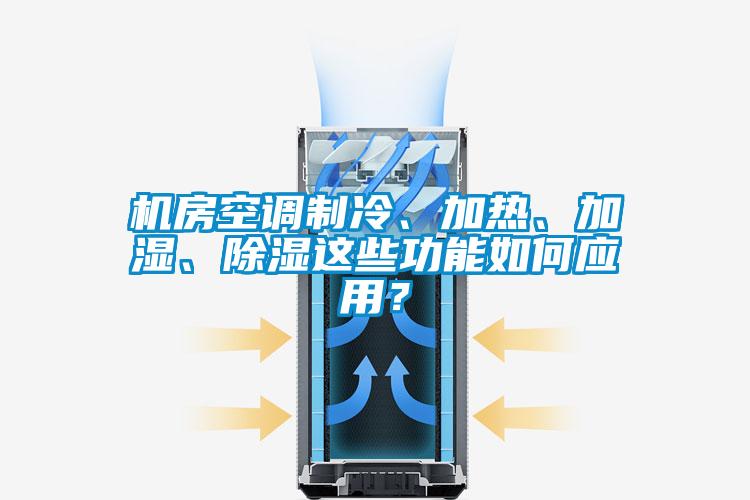 機房空調制冷、加熱、加濕、除濕這些功能如何應用？
