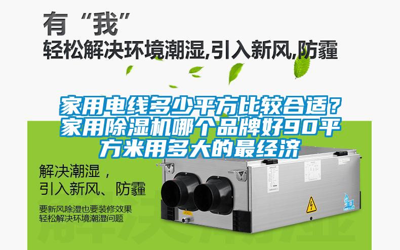 家用電線(xiàn)多少平方比較合適？家用除濕機哪個(gè)品牌好90平方米用多大的最經(jīng)濟