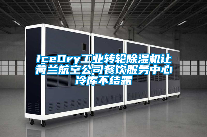 IceDry工業(yè)轉輪除濕機讓荷蘭航空公司餐飲服務(wù)中心冷庫不結霜