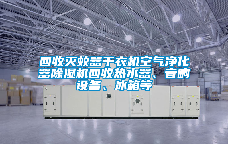 回收滅蚊器干衣機空氣凈化器除濕機回收熱水器、音響設備、冰箱等