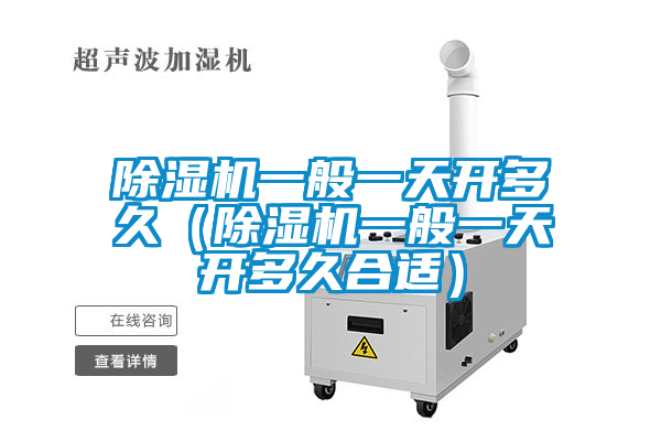 除濕機一般一天開(kāi)多久（除濕機一般一天開(kāi)多久合適）
