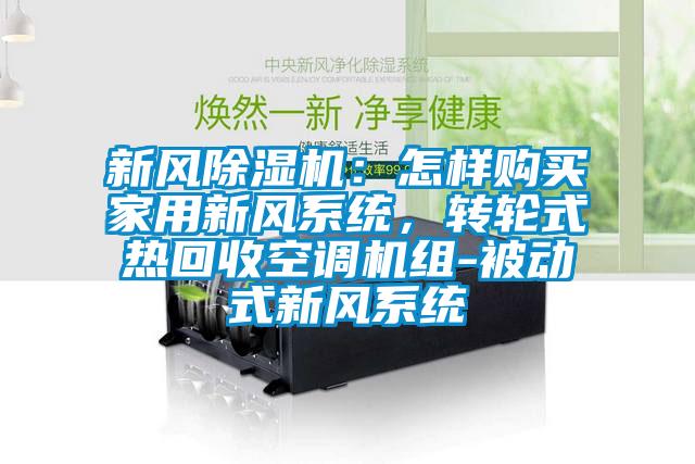 新風(fēng)除濕機：怎樣購買(mǎi)家用新風(fēng)系統，轉輪式熱回收空調機組-被動(dòng)式新風(fēng)系統