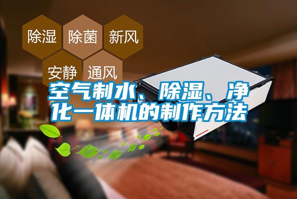 空氣制水、除濕、凈化一體機的制作方法