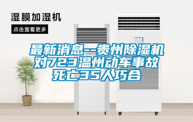 最新消息--貴州除濕機對723溫州動(dòng)車(chē)事故死亡35人巧合