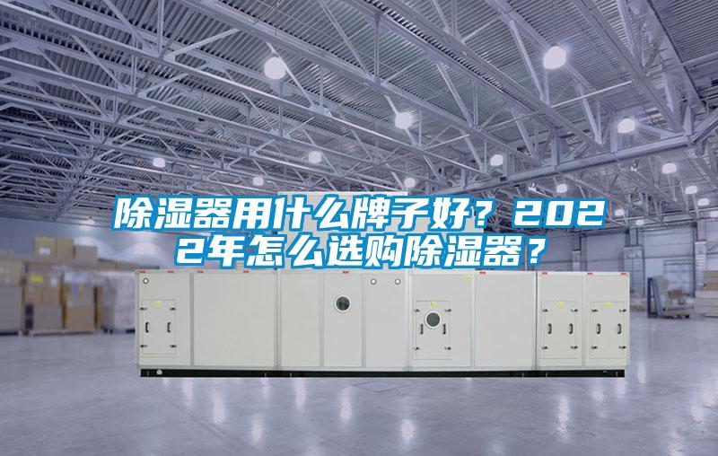 除濕器用什么牌子好？2022年怎么選購除濕器？