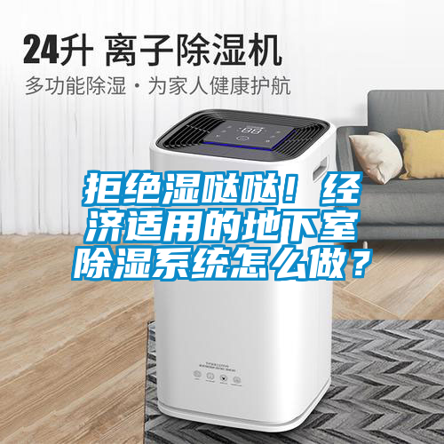 拒絕濕噠噠！經(jīng)濟適用的地下室除濕系統怎么做？
