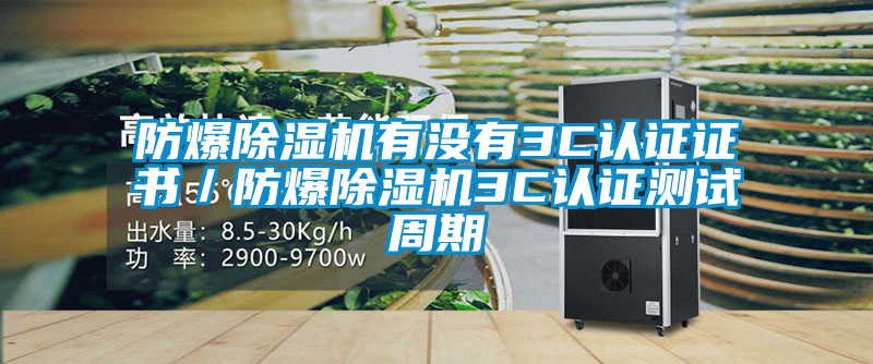 防爆除濕機有沒(méi)有3C認證證書(shū)／防爆除濕機3C認證測試周期