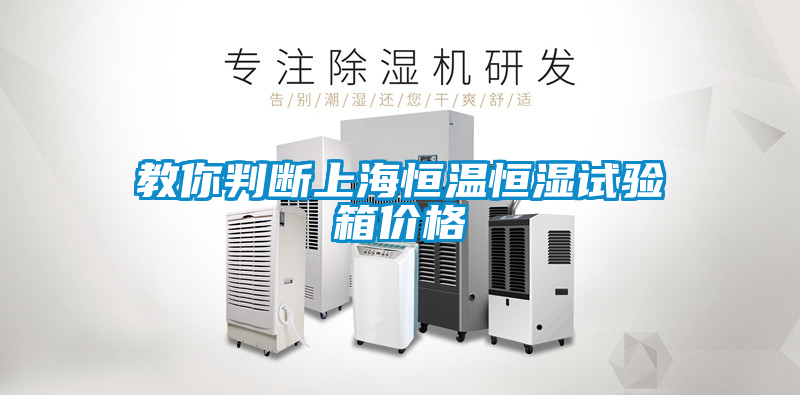 教你判斷上海恒溫恒濕試驗箱價(jià)格