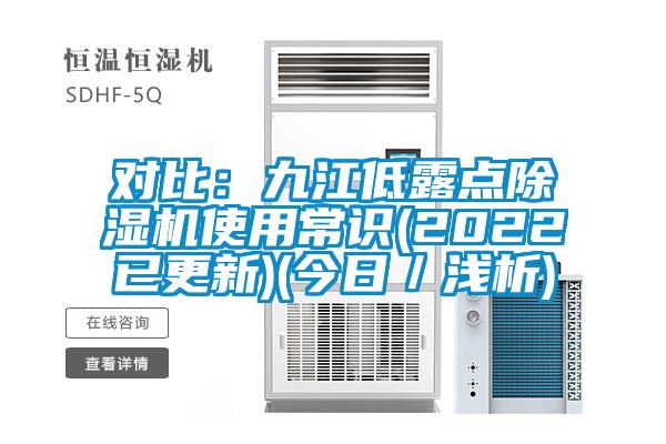 對比：九江低露點(diǎn)除濕機使用常識(2022已更新)(今日／淺析)