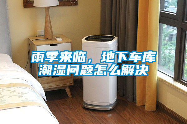 雨季來(lái)臨，地下車(chē)庫潮濕問(wèn)題怎么解決