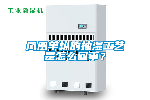 鳳凰單樅的抽濕工藝是怎么回事？