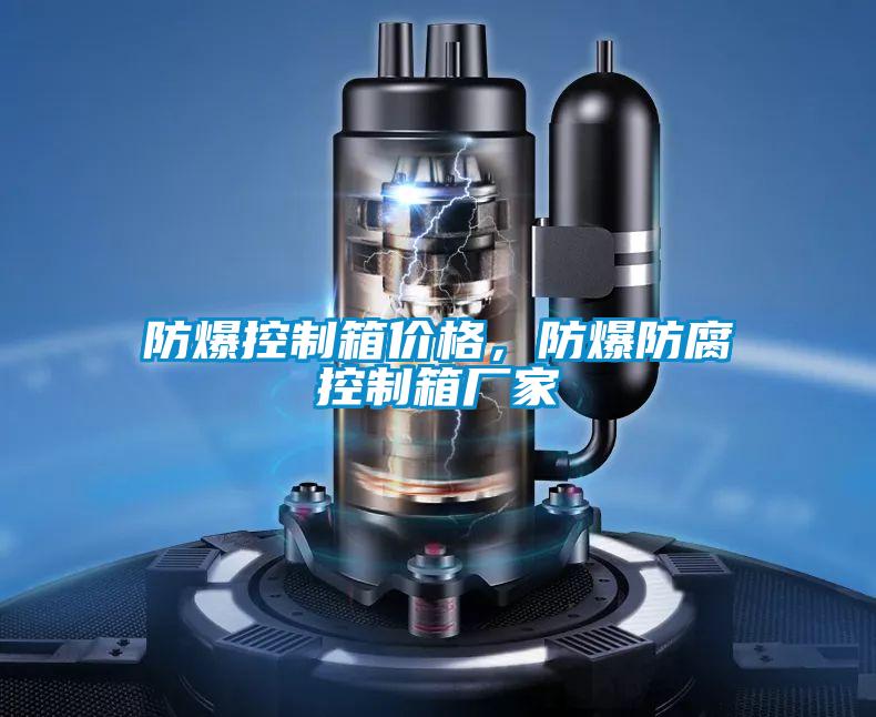 防爆控制箱價(jià)格，防爆防腐控制箱廠(chǎng)家