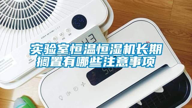 實(shí)驗室恒溫恒濕機長(cháng)期擱置有哪些注意事項
