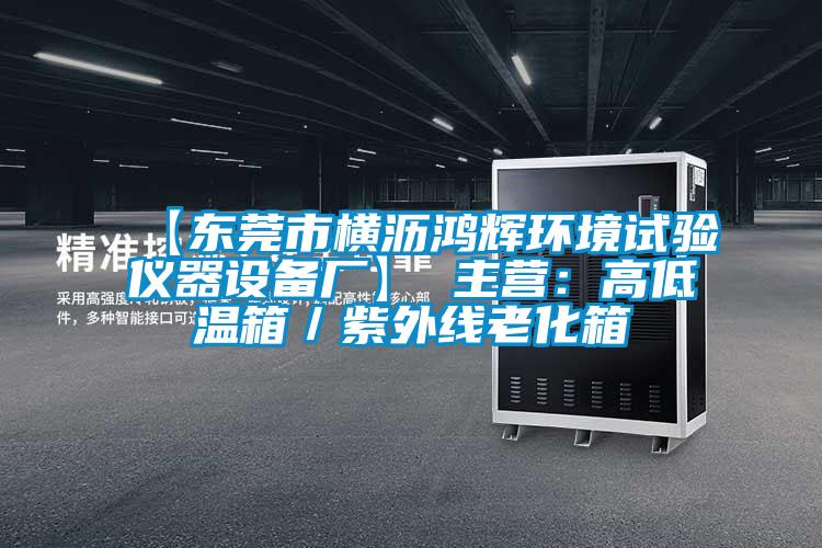 【東莞市橫瀝鴻輝環(huán)境試驗儀器設備廠(chǎng)】 主營(yíng)：高低溫箱／紫外線(xiàn)老化箱