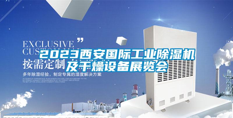 2023西安國際工業(yè)除濕機及干燥設備展覽會(huì )