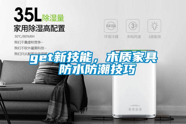 get新技能，木質(zhì)家具 防水防潮技巧