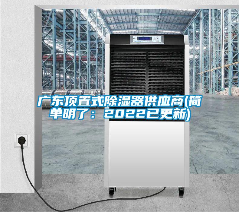 廣東頂置式除濕器供應商(簡(jiǎn)單明了：2022已更新)