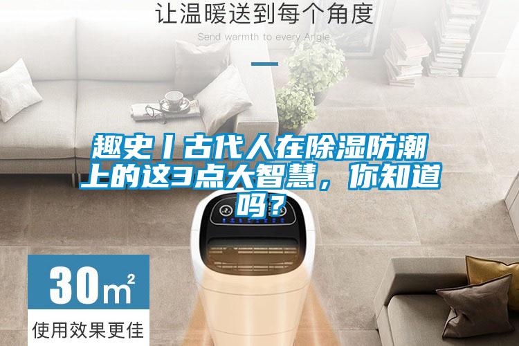 趣史丨古代人在除濕防潮上的這3點(diǎn)大智慧，你知道嗎？