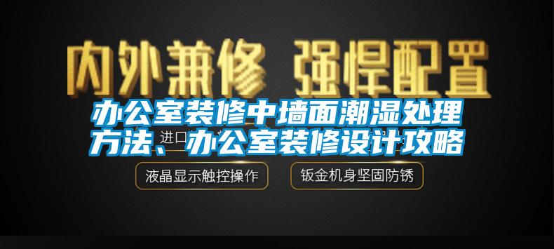 辦公室裝修中墻面潮濕處理方法、辦公室裝修設計攻略